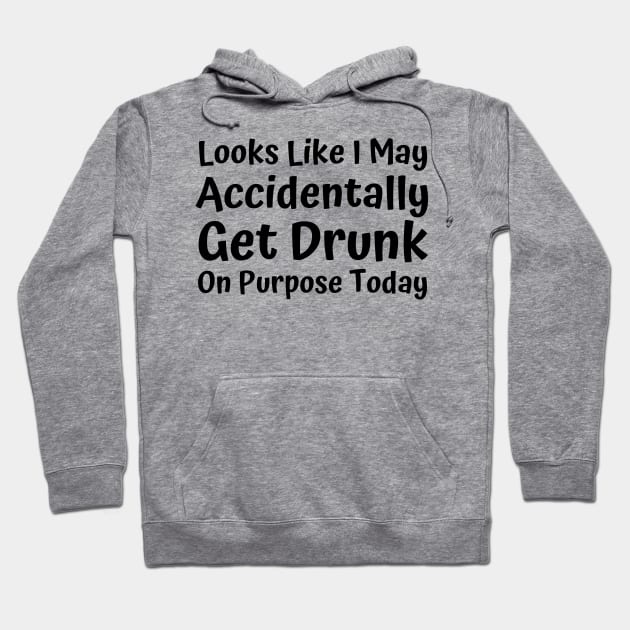 Looks Like I may Accidentally Get Drunk On Purpose Today. Funny Drinking Saying Hoodie by That Cheeky Tee